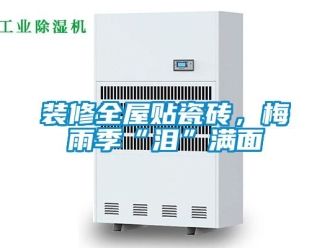 知識百科裝修全屋貼瓷磚，梅雨季“淚”滿面