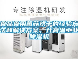 知識百科食品食用菌菇烘干的經驗方法和解決方案，升高溫工業除濕機