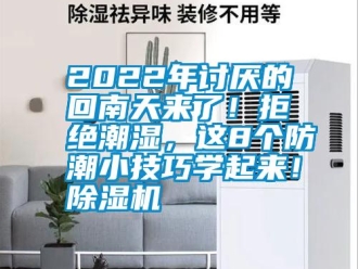 常見問題2022年討厭的回南天來了！拒絕潮濕，這8個防潮小技巧學(xué)起來！除濕機