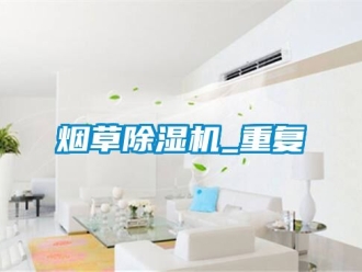 行業(yè)新聞煙草除濕機_重復(fù)