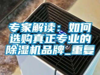 企業新聞專家解讀：如何選購真正專業的除濕機品牌_重復