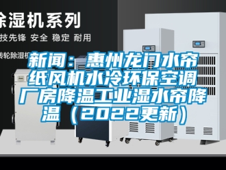企業(yè)新聞新聞：惠州龍門水簾紙風(fēng)機(jī)水冷環(huán)保空調(diào)廠房降溫工業(yè)濕水簾降溫（2022更新）