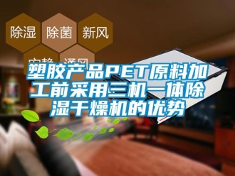 行業新聞塑膠產品PET原料加工前采用三機一體除濕干燥機的優勢