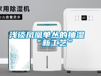 企業新聞淺談鳳凰單叢的抽濕“新工藝”