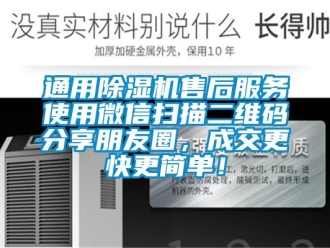 行業新聞通用除濕機售后服務使用微信掃描二維碼分享朋友圈，成交更快更簡單！