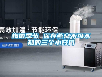 行業(yè)新聞梅雨季節(jié) 保存燕窩不可不知的三個小竅門