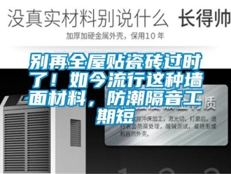 企業(yè)新聞別再全屋貼瓷磚過時(shí)了！如今流行這種墻面材料，防潮隔音工期短