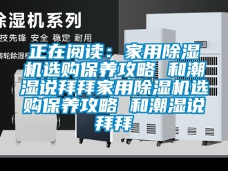 常見問題正在閱讀：家用除濕機選購保養攻略 和潮濕說拜拜家用除濕機選購保養攻略 和潮濕說拜拜