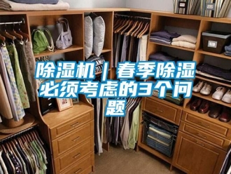 常見問題除濕機(jī)｜春季除濕必須考慮的3個問題