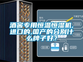知識(shí)百科酒窖專用恒溫恒濕機(jī),進(jìn)口的,國(guó)產(chǎn)的分別什么牌子好？