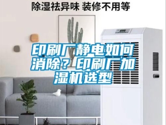 常見(jiàn)問(wèn)題印刷廠靜電如何消除？印刷廠加濕機(jī)選型