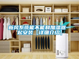 企業新聞新風系統能不能和加濕器一起安裝【詳細介紹】
