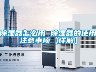 行業(yè)新聞除濕器怎么用 除濕器的使用注意事項(xiàng)【詳解】