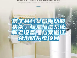 知識百科信豐縣檔案局手動密集架、恒溫恒濕系統和老設備、檔案搬遷及消防系統項目