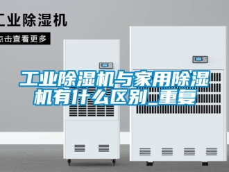 常見問題工業除濕機與家用除濕機有什么區別_重復