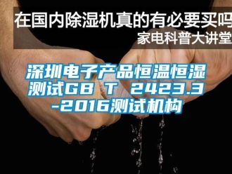 知識百科深圳電子產(chǎn)品恒溫恒濕測試GB∕T 2423.3-2016測試機構