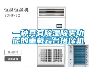 行業新聞一種具有除濕除霧功能的重載云臺攝像機