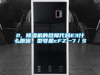 企業(yè)新聞2, 除濕機(jī)的故障代碼E3什么原因。型號(hào)是cFZ一7／S
