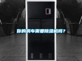 常見問題你的房車需要除濕機嗎？