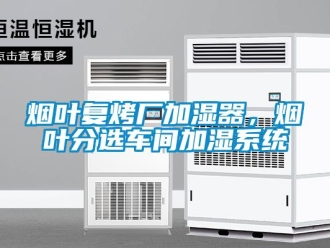 知識百科煙葉復(fù)烤廠加濕器，煙葉分選車間加濕系統(tǒng)