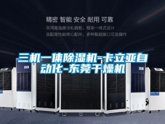 行業新聞三機一體除濕機-卡立亞自動化-東莞干燥機