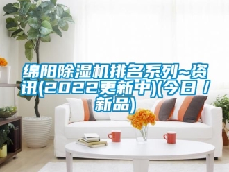 行業(yè)新聞綿陽除濕機(jī)排名系列~資訊(2022更新中)(今日／新品)