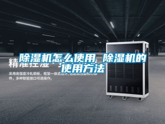 行業新聞除濕機怎么使用 除濕機的使用方法