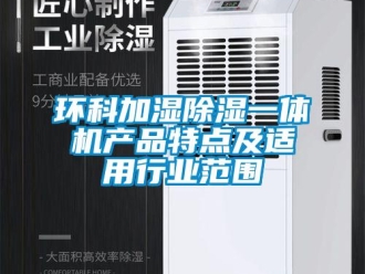 行業(yè)新聞環(huán)科加濕除濕一體機產(chǎn)品特點及適用行業(yè)范圍