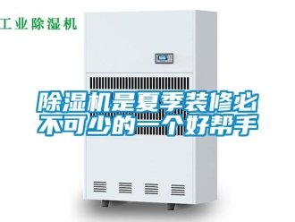 行業(yè)新聞除濕機是夏季裝修必不可少的一個好幫手