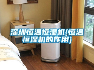 知識百科深圳恒溫恒濕機(jī){恒溫恒濕機(jī)的作用}