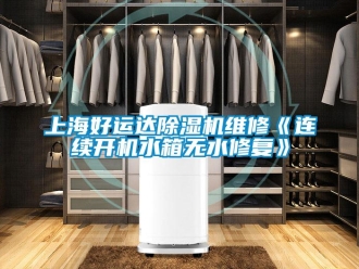 行業(yè)新聞上海好運(yùn)達(dá)除濕機(jī)維修《連續(xù)開機(jī)水箱無水修復(fù)》