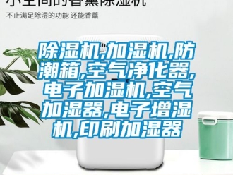 企業(yè)新聞除濕機(jī),加濕機(jī),防潮箱,空氣凈化器,電子加濕機(jī),空氣加濕器,電子增濕機(jī),印刷加濕器