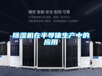 行業(yè)新聞除濕機(jī)在半導(dǎo)體生產(chǎn)中的應(yīng)用