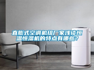 知識百科直膨式空調機組廠家淺談恒溫恒濕機的特點有哪些？