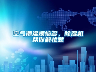 行業(yè)新聞空氣潮濕煩惱多，除濕機(jī)幫你解憂愁