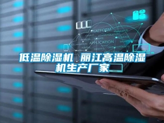 企業新聞低溫除濕機 麗江高溫除濕機生產廠家