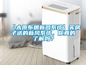 企業新聞【太原布朗新風系統】買房子送的新風系統，你真的了解嗎？
