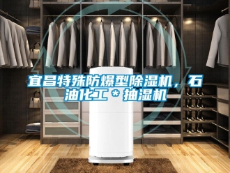 企業(yè)新聞宜昌特殊防爆型除濕機(jī)，石油化工＊抽濕機(jī)