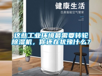 常見問題這些工業環境最需要轉輪除濕機，你還在猶豫什么？