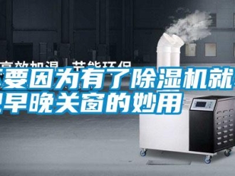 企業新聞不要因為有了除濕機就小覷早晚關窗的妙用