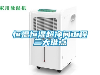 知識百科恒溫恒濕超凈間工程三大難點