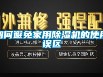 常見問題如何避免家用除濕機(jī)的使用誤區(qū)
