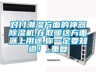 行業新聞對付潮濕方面的神器除濕機,在取暖這方面派上用途,你一定要知道！_重復