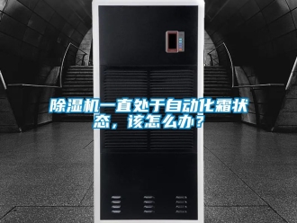 行業新聞除濕機一直處于自動化霜狀態，該怎么辦？