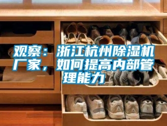 常見問題觀察：浙江杭州除濕機廠家，如何提高內部管理能力