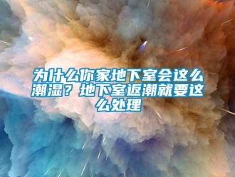 企業(yè)新聞為什么你家地下室會(huì)這么潮濕？地下室返潮就要這么處理