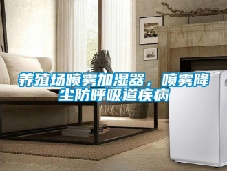 知識百科養(yǎng)殖場噴霧加濕器，噴霧降塵防呼吸道疾病