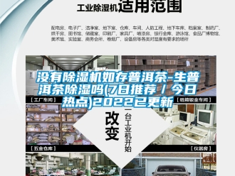 行業(yè)新聞沒有除濕機(jī)如存普洱茶-生普洱茶除濕嗎(7日推薦／今日熱點(diǎn))2022已更新