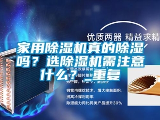 常見問題家用除濕機真的除濕嗎？選除濕機需注意什么？_重復