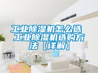 常見問題工業(yè)除濕機怎么選 工業(yè)除濕機選購方法【詳解】